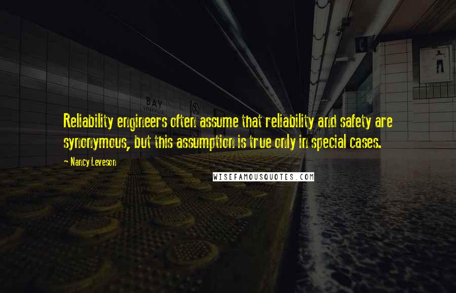 Nancy Leveson Quotes: Reliability engineers often assume that reliability and safety are synonymous, but this assumption is true only in special cases.