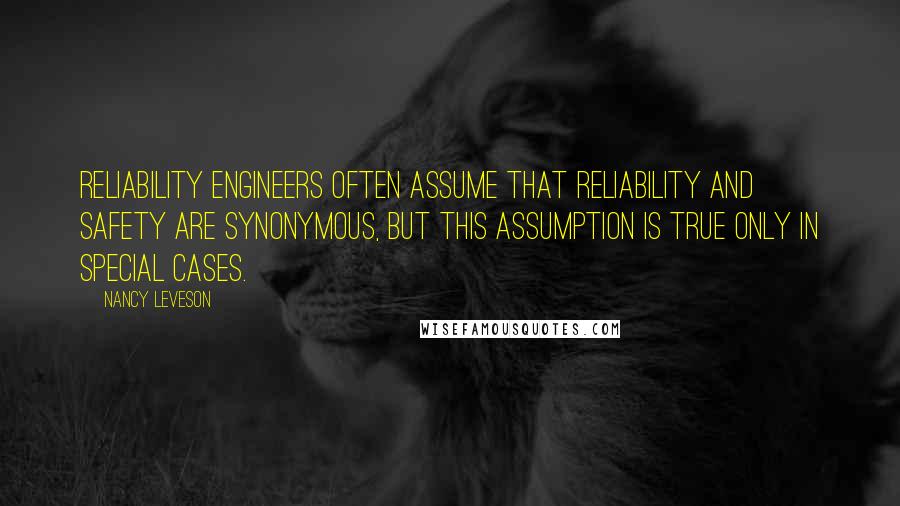 Nancy Leveson Quotes: Reliability engineers often assume that reliability and safety are synonymous, but this assumption is true only in special cases.