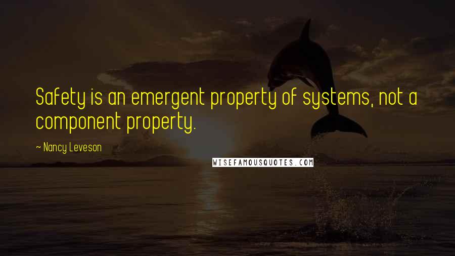 Nancy Leveson Quotes: Safety is an emergent property of systems, not a component property.