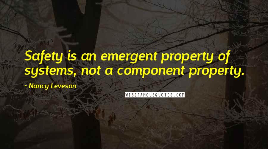 Nancy Leveson Quotes: Safety is an emergent property of systems, not a component property.