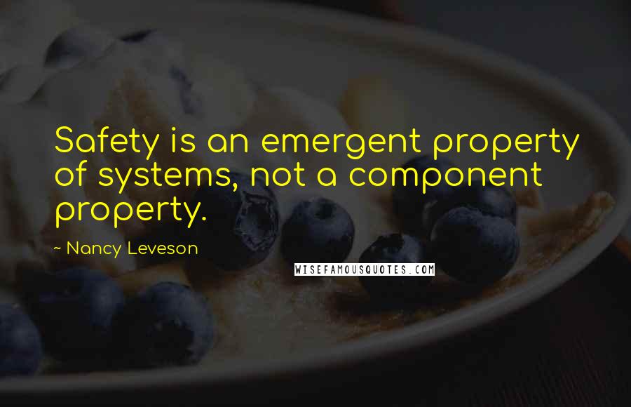 Nancy Leveson Quotes: Safety is an emergent property of systems, not a component property.