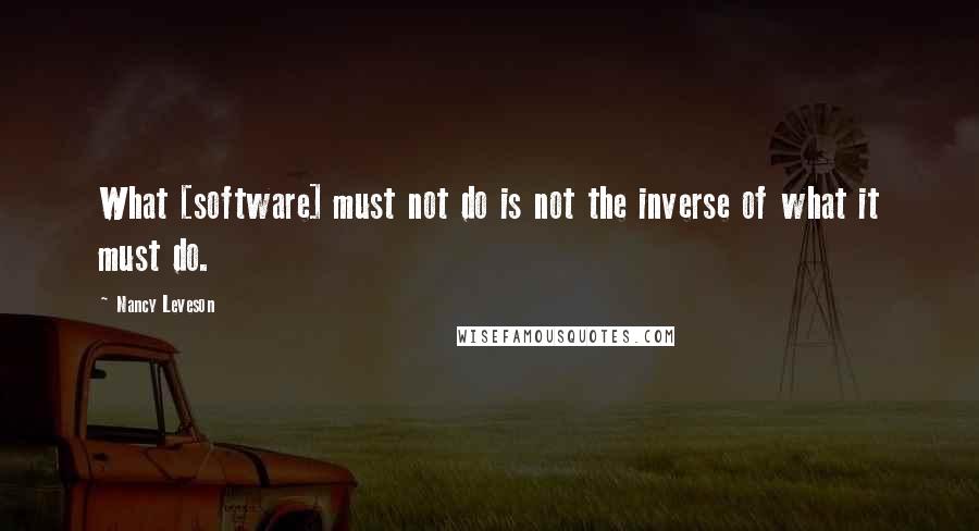 Nancy Leveson Quotes: What [software] must not do is not the inverse of what it must do.
