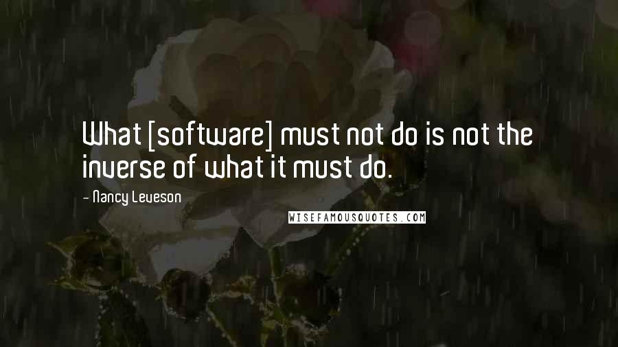 Nancy Leveson Quotes: What [software] must not do is not the inverse of what it must do.