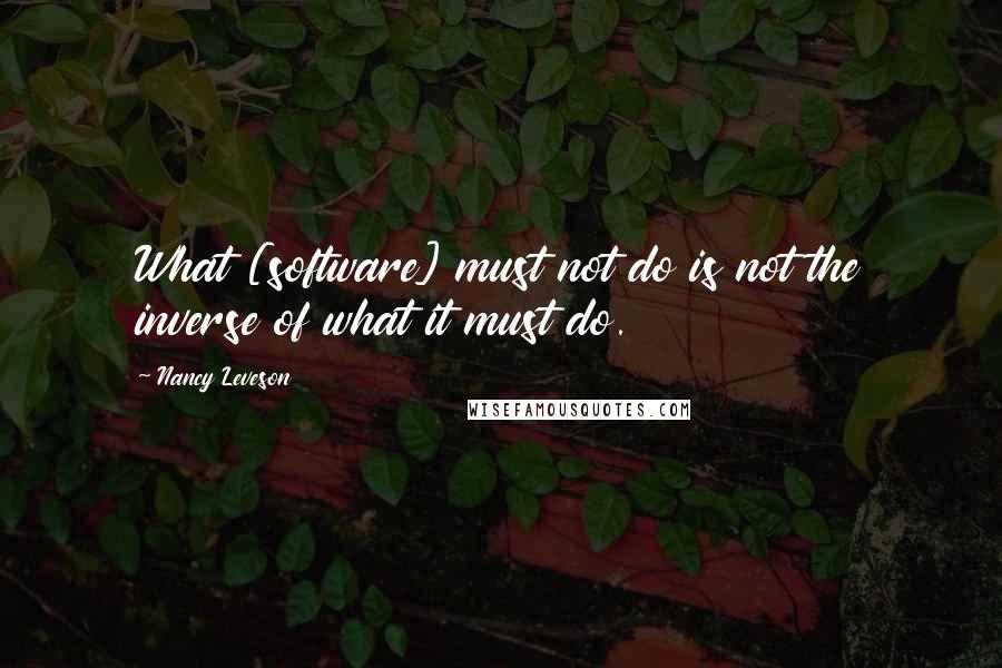 Nancy Leveson Quotes: What [software] must not do is not the inverse of what it must do.