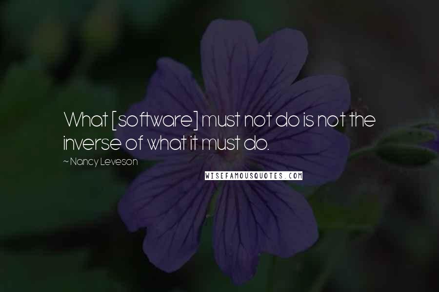 Nancy Leveson Quotes: What [software] must not do is not the inverse of what it must do.