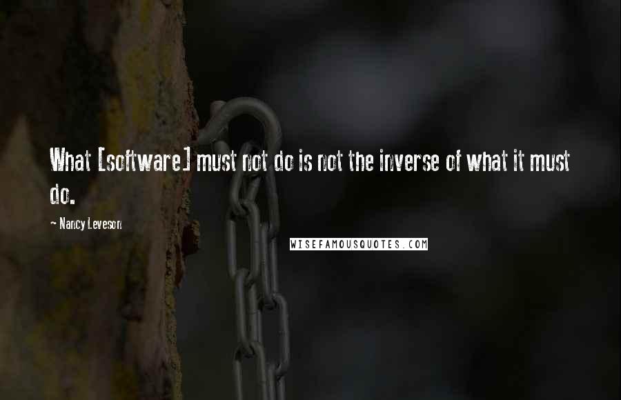Nancy Leveson Quotes: What [software] must not do is not the inverse of what it must do.