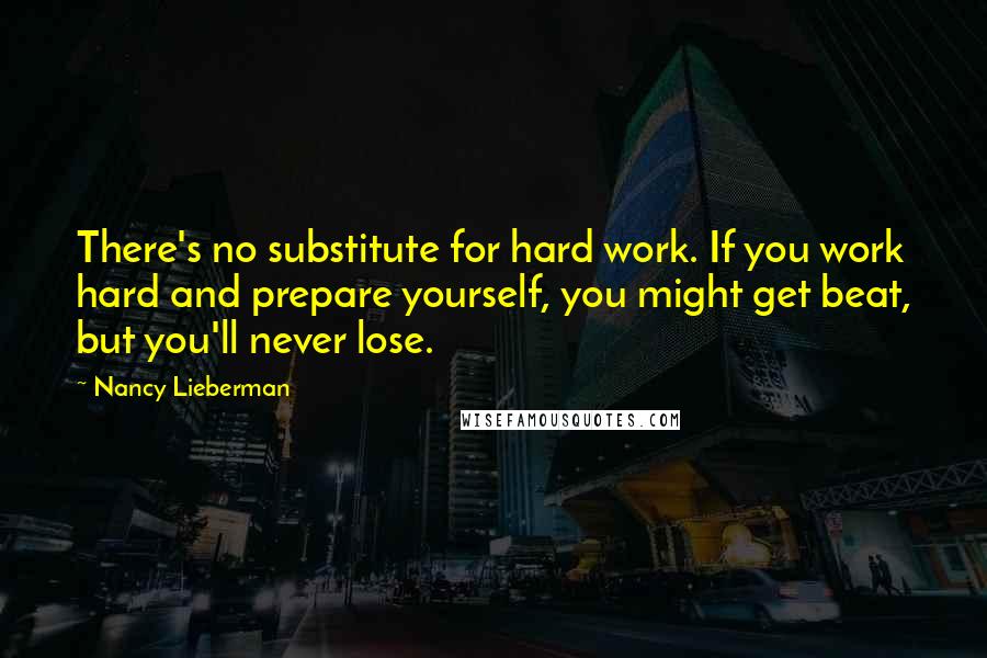 Nancy Lieberman Quotes: There's no substitute for hard work. If you work hard and prepare yourself, you might get beat, but you'll never lose.