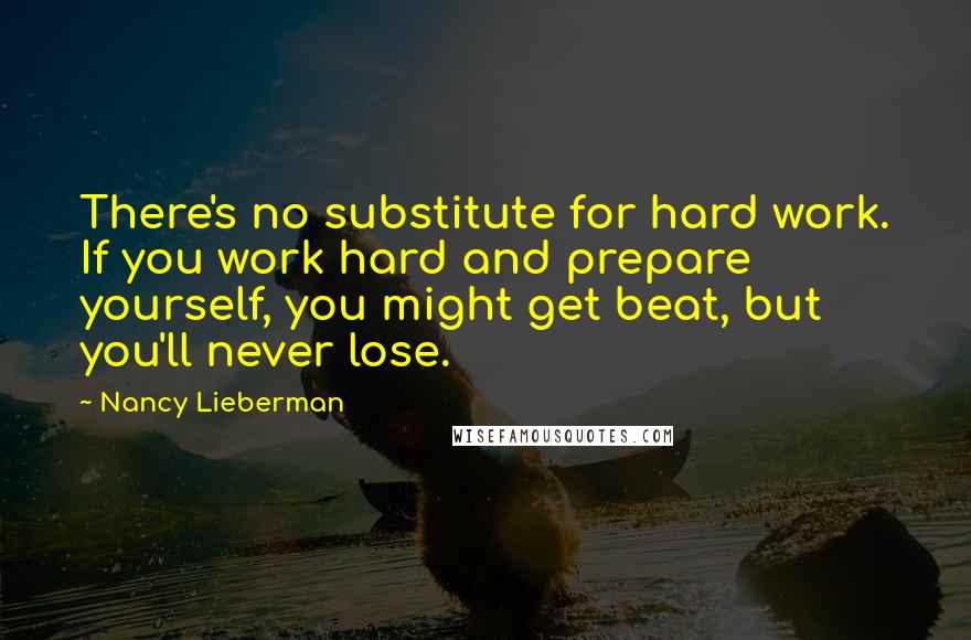 Nancy Lieberman Quotes: There's no substitute for hard work. If you work hard and prepare yourself, you might get beat, but you'll never lose.