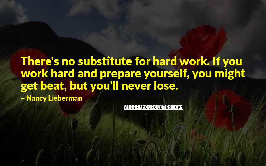 Nancy Lieberman Quotes: There's no substitute for hard work. If you work hard and prepare yourself, you might get beat, but you'll never lose.