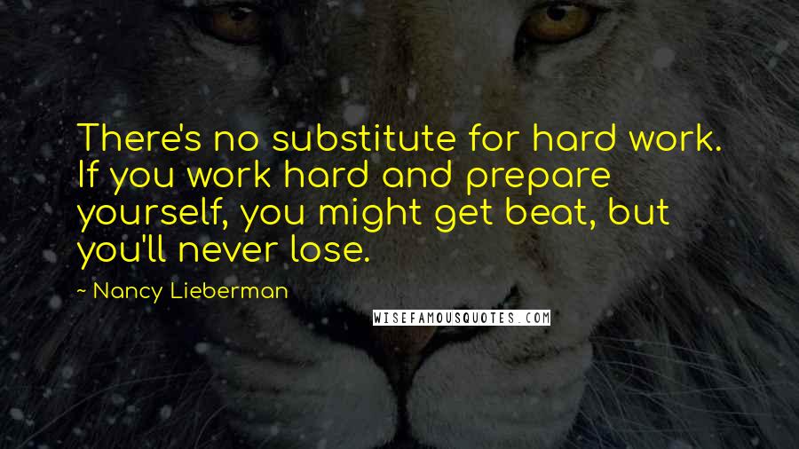 Nancy Lieberman Quotes: There's no substitute for hard work. If you work hard and prepare yourself, you might get beat, but you'll never lose.