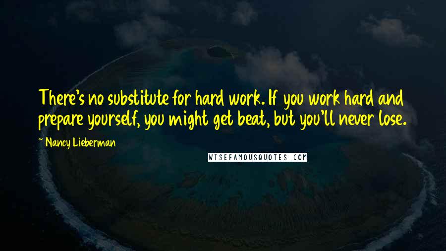 Nancy Lieberman Quotes: There's no substitute for hard work. If you work hard and prepare yourself, you might get beat, but you'll never lose.