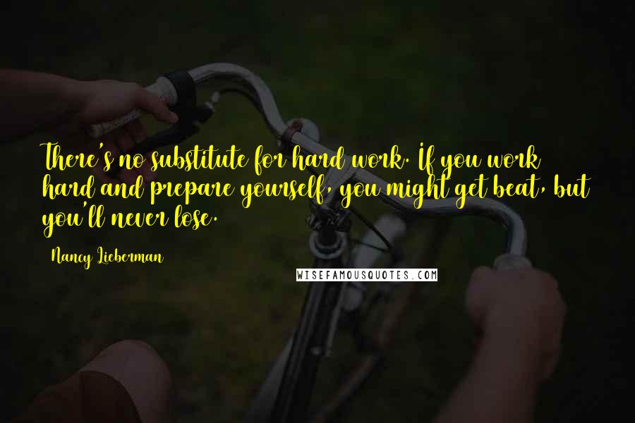 Nancy Lieberman Quotes: There's no substitute for hard work. If you work hard and prepare yourself, you might get beat, but you'll never lose.