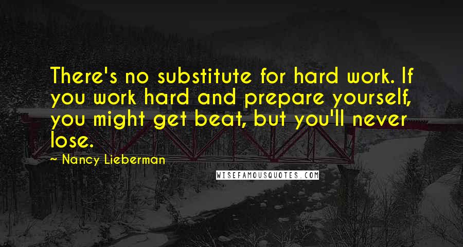 Nancy Lieberman Quotes: There's no substitute for hard work. If you work hard and prepare yourself, you might get beat, but you'll never lose.
