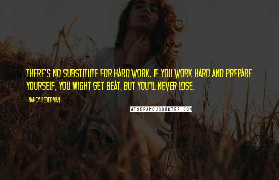 Nancy Lieberman Quotes: There's no substitute for hard work. If you work hard and prepare yourself, you might get beat, but you'll never lose.