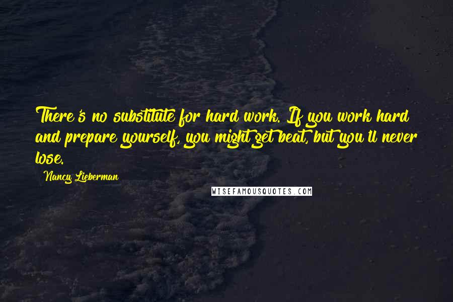 Nancy Lieberman Quotes: There's no substitute for hard work. If you work hard and prepare yourself, you might get beat, but you'll never lose.