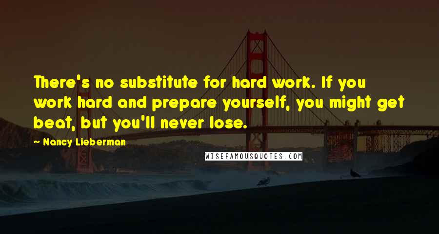 Nancy Lieberman Quotes: There's no substitute for hard work. If you work hard and prepare yourself, you might get beat, but you'll never lose.