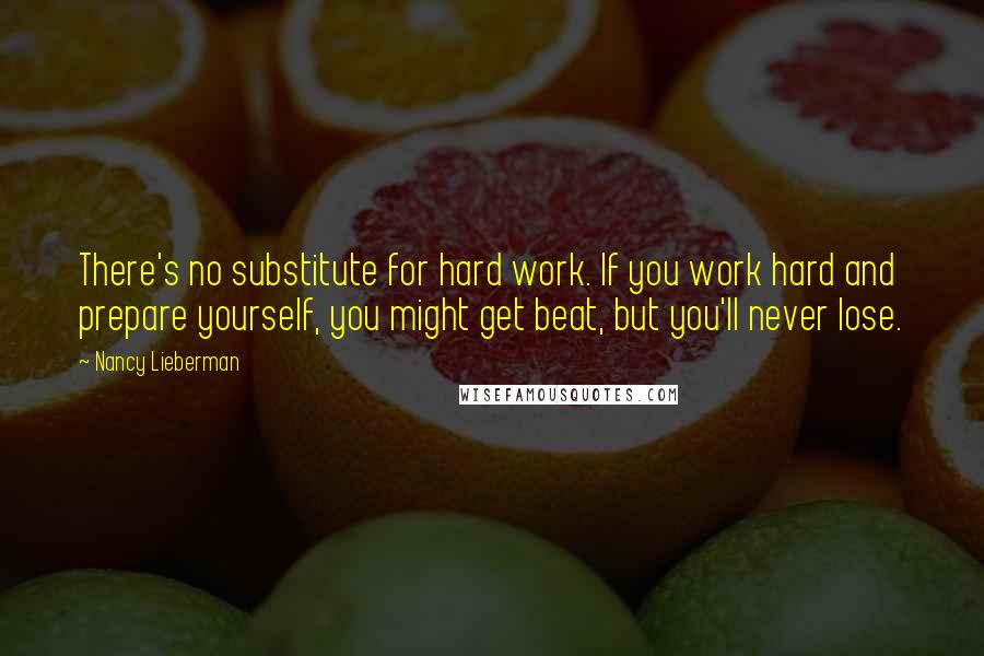 Nancy Lieberman Quotes: There's no substitute for hard work. If you work hard and prepare yourself, you might get beat, but you'll never lose.