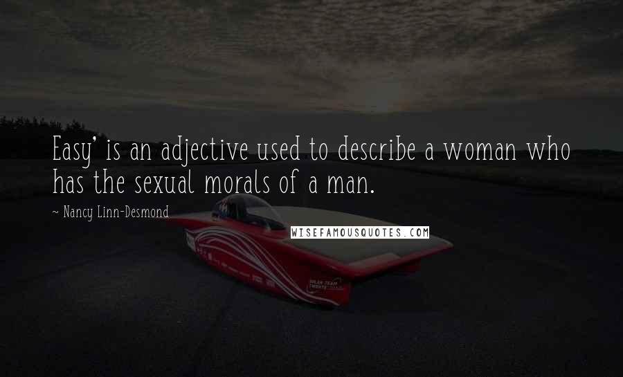 Nancy Linn-Desmond Quotes: Easy' is an adjective used to describe a woman who has the sexual morals of a man.