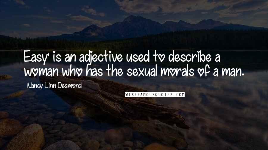 Nancy Linn-Desmond Quotes: Easy' is an adjective used to describe a woman who has the sexual morals of a man.