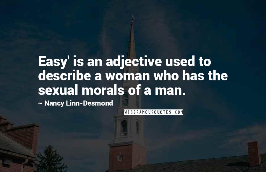 Nancy Linn-Desmond Quotes: Easy' is an adjective used to describe a woman who has the sexual morals of a man.