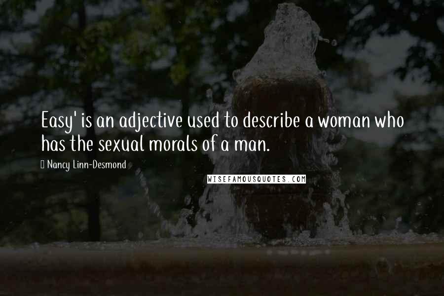 Nancy Linn-Desmond Quotes: Easy' is an adjective used to describe a woman who has the sexual morals of a man.