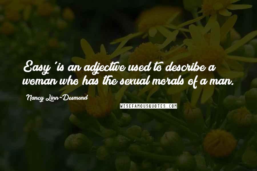 Nancy Linn-Desmond Quotes: Easy' is an adjective used to describe a woman who has the sexual morals of a man.