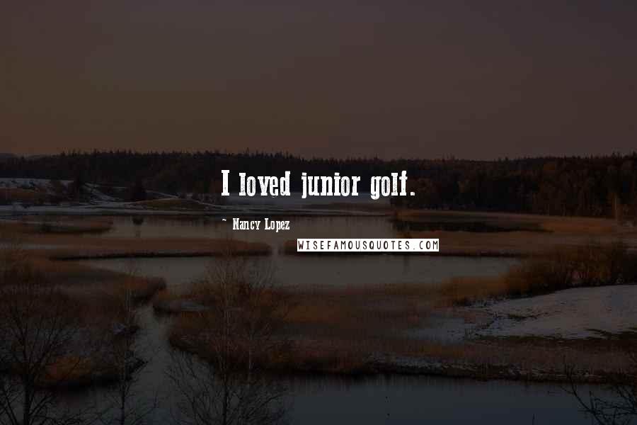 Nancy Lopez Quotes: I loved junior golf.