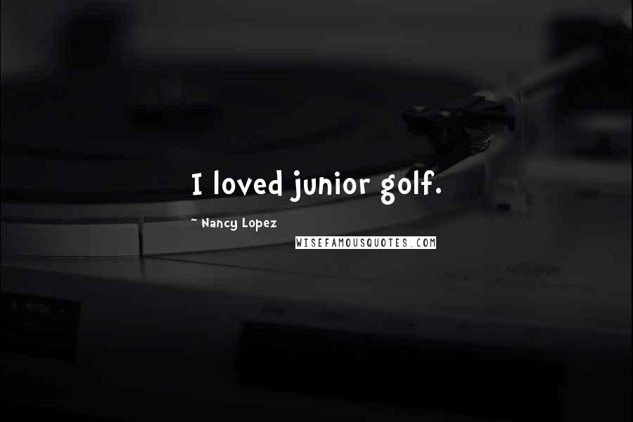 Nancy Lopez Quotes: I loved junior golf.