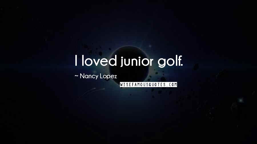 Nancy Lopez Quotes: I loved junior golf.