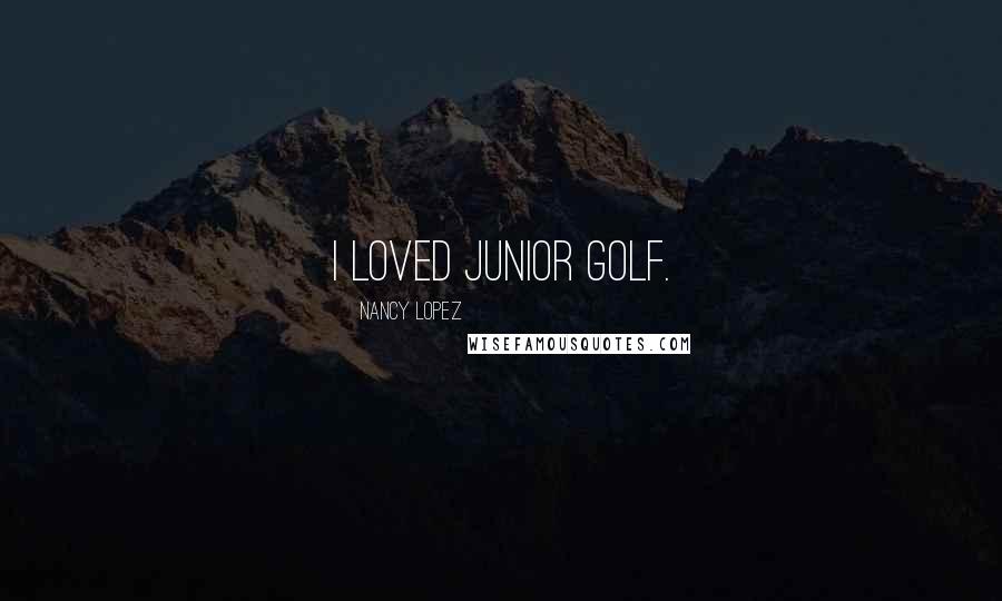 Nancy Lopez Quotes: I loved junior golf.