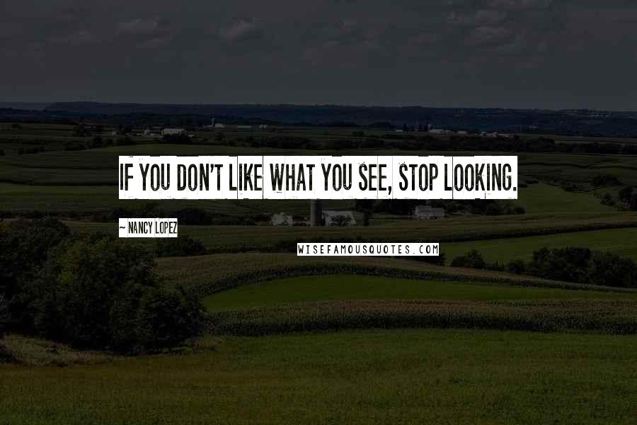 Nancy Lopez Quotes: If you don't like what you see, stop looking.