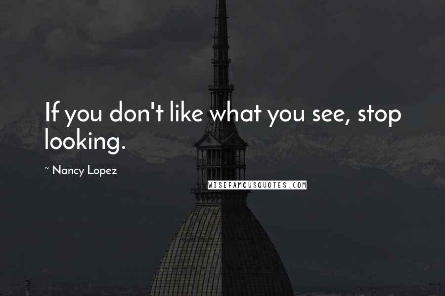 Nancy Lopez Quotes: If you don't like what you see, stop looking.