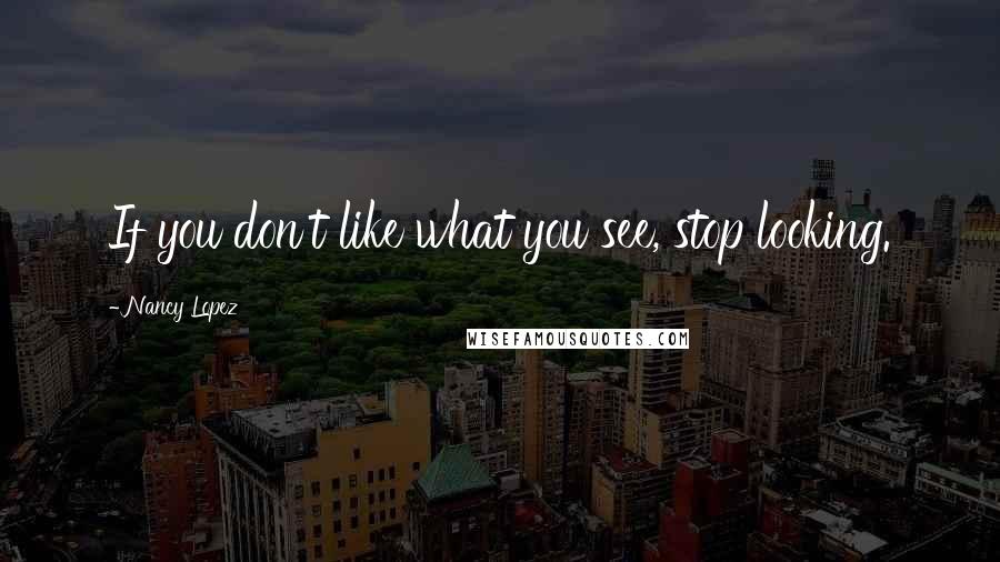 Nancy Lopez Quotes: If you don't like what you see, stop looking.