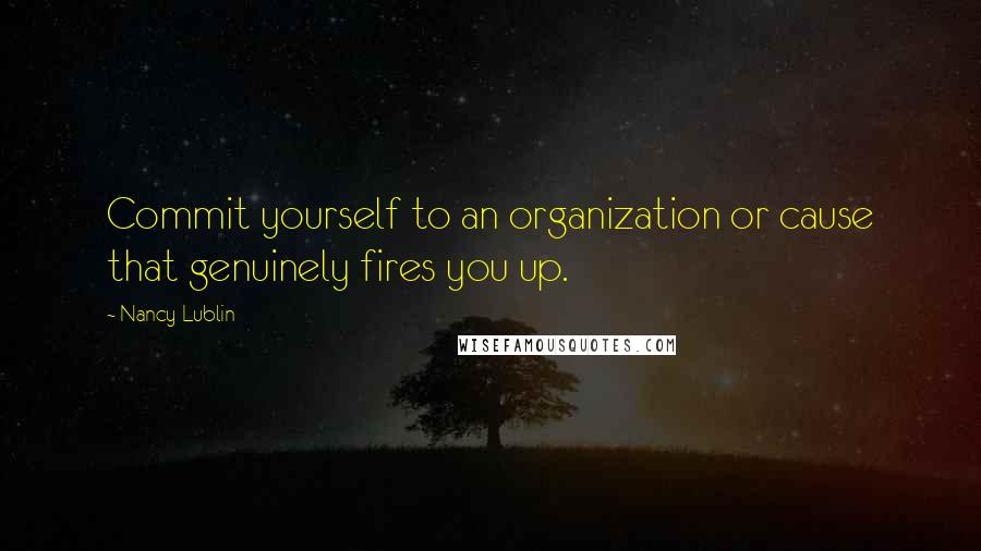 Nancy Lublin Quotes: Commit yourself to an organization or cause that genuinely fires you up.
