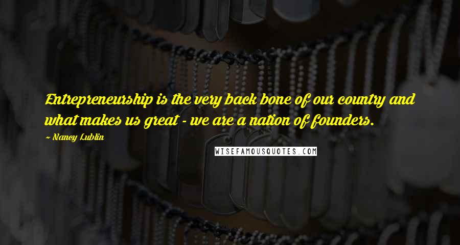Nancy Lublin Quotes: Entrepreneurship is the very back bone of our country and what makes us great - we are a nation of founders.