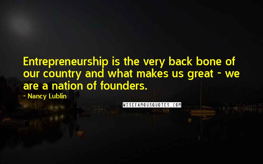 Nancy Lublin Quotes: Entrepreneurship is the very back bone of our country and what makes us great - we are a nation of founders.