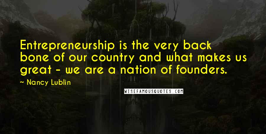 Nancy Lublin Quotes: Entrepreneurship is the very back bone of our country and what makes us great - we are a nation of founders.