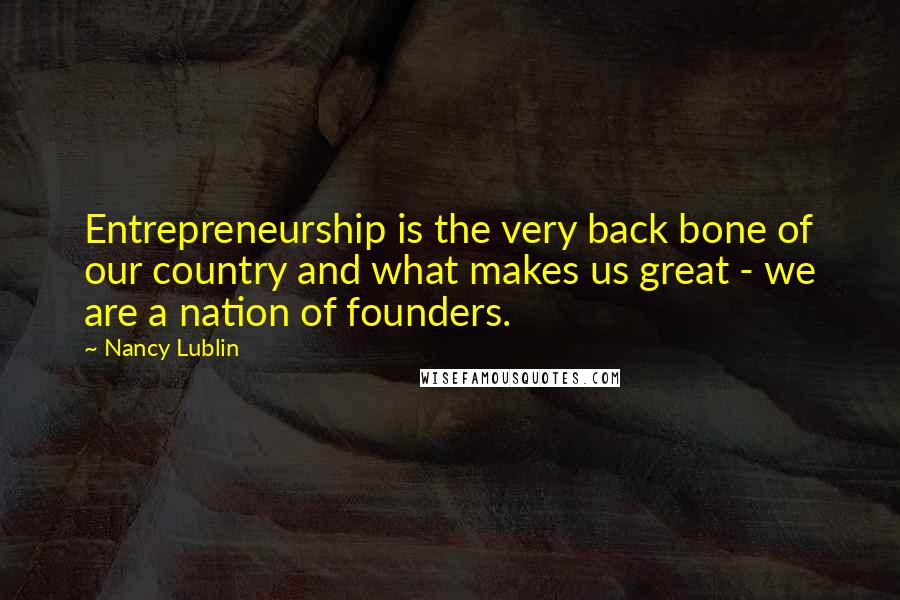 Nancy Lublin Quotes: Entrepreneurship is the very back bone of our country and what makes us great - we are a nation of founders.