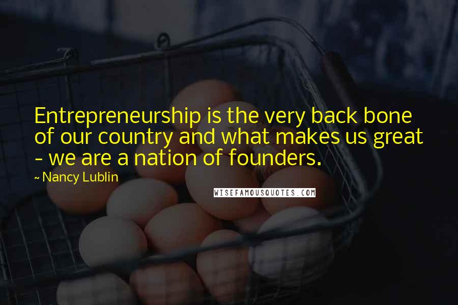 Nancy Lublin Quotes: Entrepreneurship is the very back bone of our country and what makes us great - we are a nation of founders.