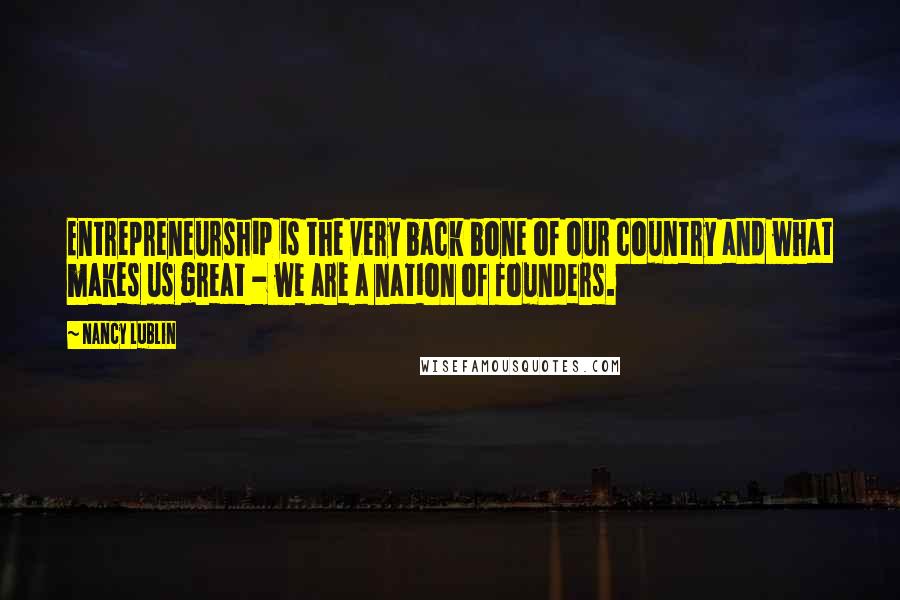 Nancy Lublin Quotes: Entrepreneurship is the very back bone of our country and what makes us great - we are a nation of founders.