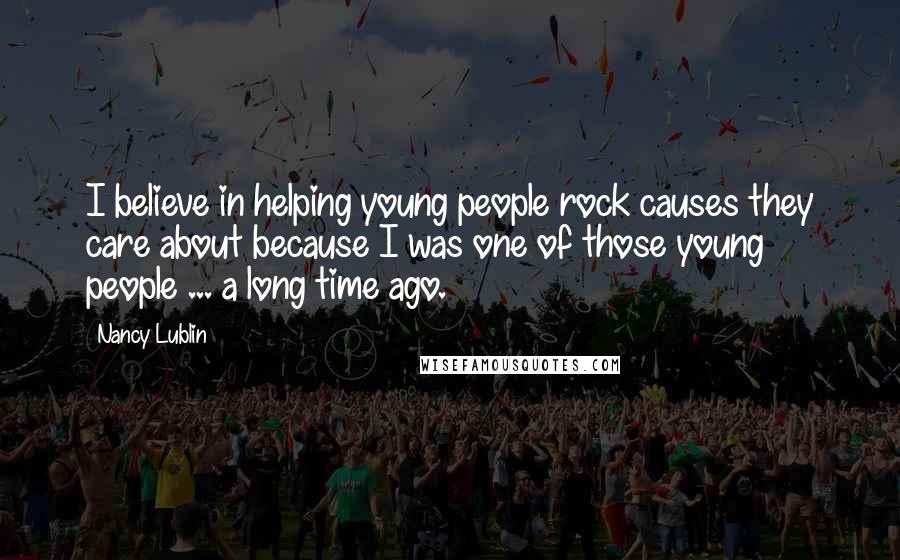 Nancy Lublin Quotes: I believe in helping young people rock causes they care about because I was one of those young people ... a long time ago.