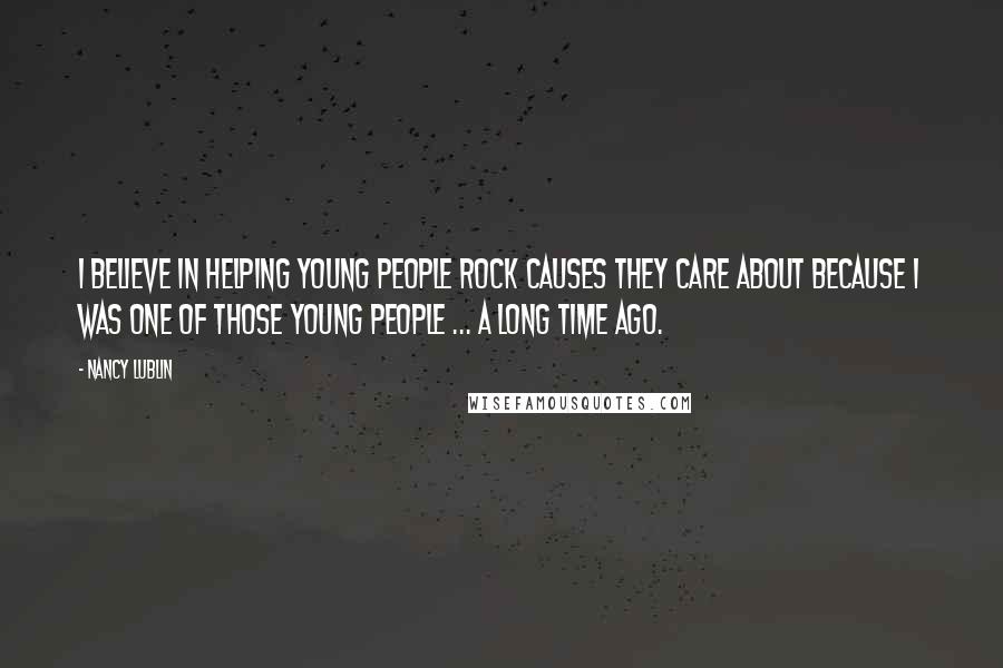 Nancy Lublin Quotes: I believe in helping young people rock causes they care about because I was one of those young people ... a long time ago.