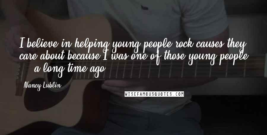 Nancy Lublin Quotes: I believe in helping young people rock causes they care about because I was one of those young people ... a long time ago.