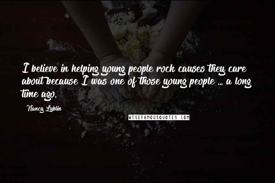Nancy Lublin Quotes: I believe in helping young people rock causes they care about because I was one of those young people ... a long time ago.
