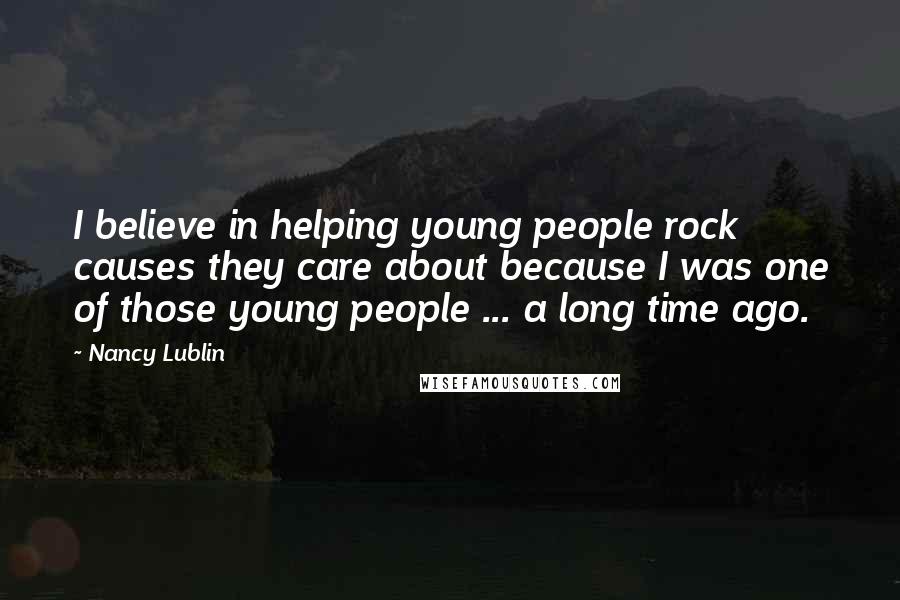 Nancy Lublin Quotes: I believe in helping young people rock causes they care about because I was one of those young people ... a long time ago.