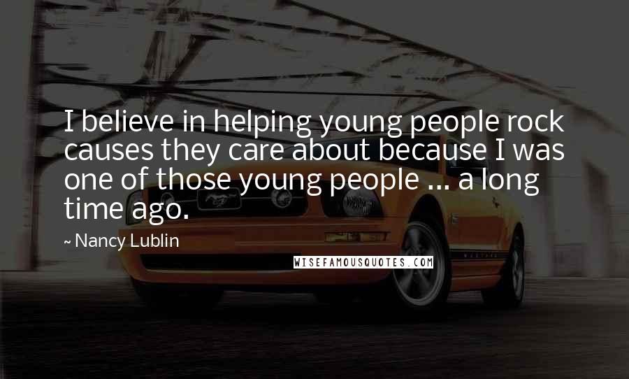 Nancy Lublin Quotes: I believe in helping young people rock causes they care about because I was one of those young people ... a long time ago.