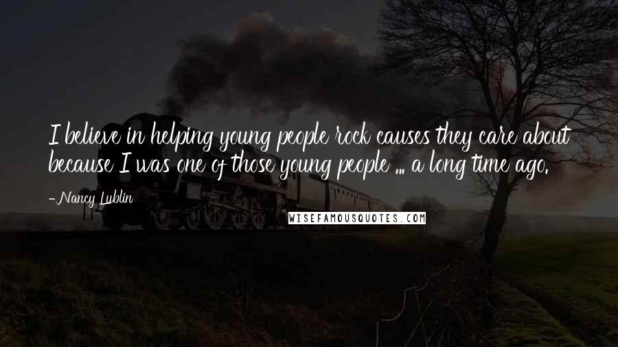 Nancy Lublin Quotes: I believe in helping young people rock causes they care about because I was one of those young people ... a long time ago.