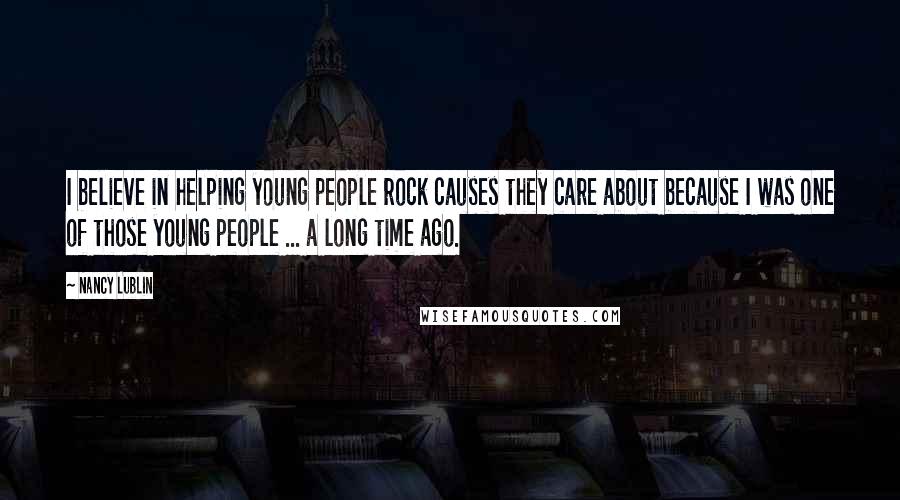 Nancy Lublin Quotes: I believe in helping young people rock causes they care about because I was one of those young people ... a long time ago.