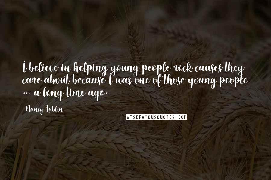 Nancy Lublin Quotes: I believe in helping young people rock causes they care about because I was one of those young people ... a long time ago.