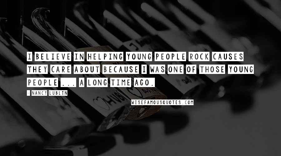 Nancy Lublin Quotes: I believe in helping young people rock causes they care about because I was one of those young people ... a long time ago.